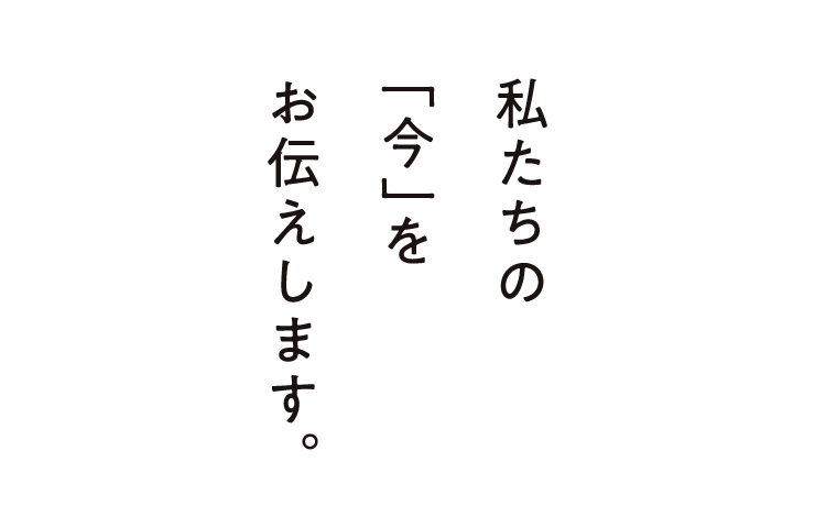 私たちの「今」をお伝えします。