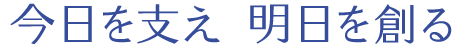 今日を支え 明日を創る